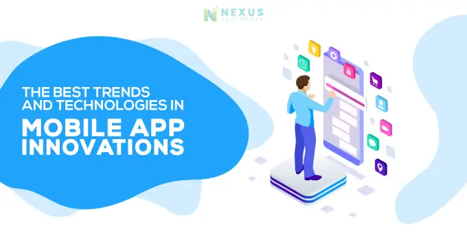 The Best Trends and Technologies in Mobile App Innovations.